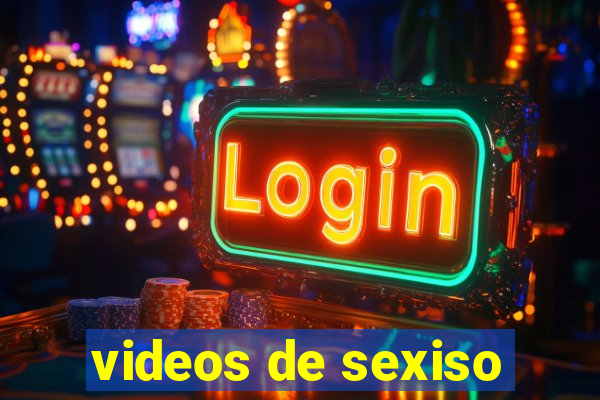 videos de sexiso